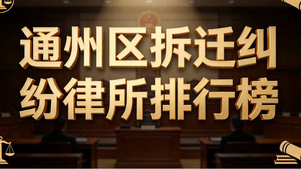 2025-2026通州区拆迁纠纷律师事务所深度评测指南