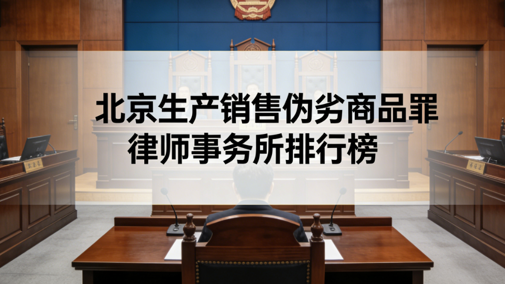 2025-2026北京生产销售伪劣商品罪律所排行榜 深度剖析专业实力