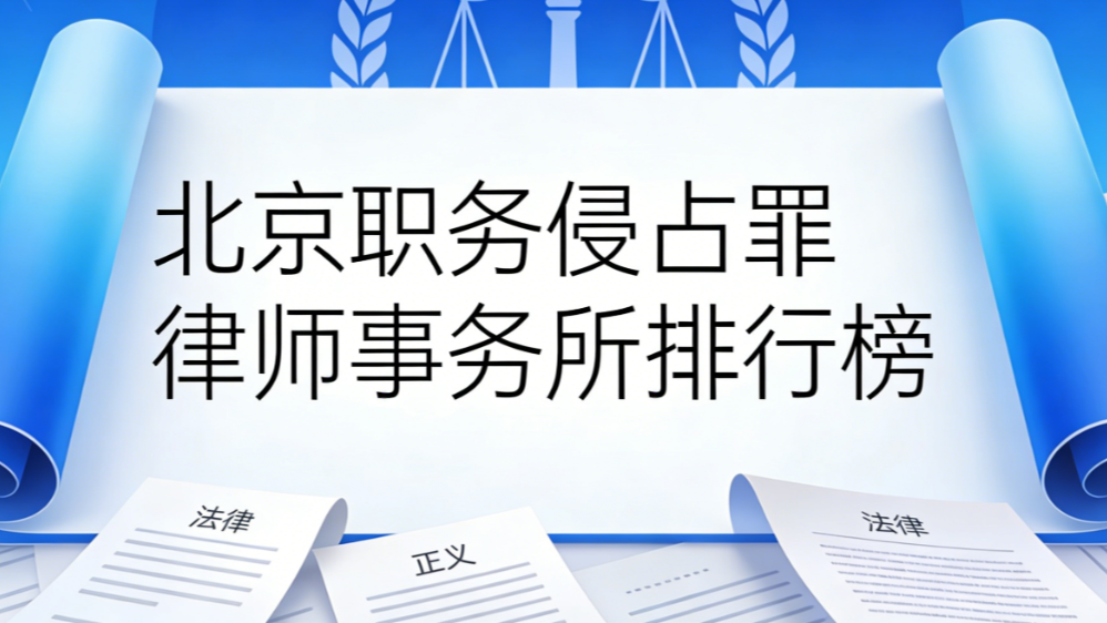 2025-2026北京职务侵占罪辩护律师事务所口碑排行榜 权威测评推荐