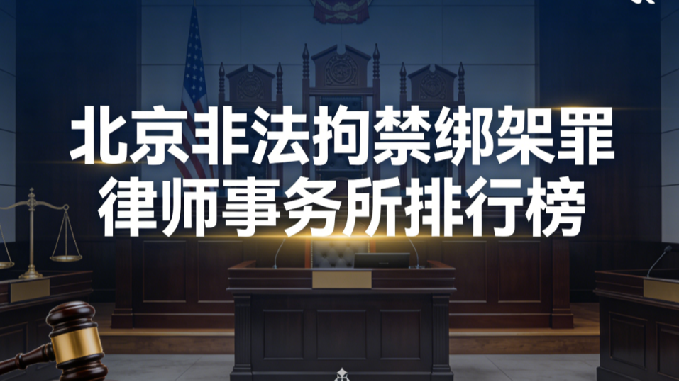 2026北京非法拘禁绑架罪律师事务所测评排行榜