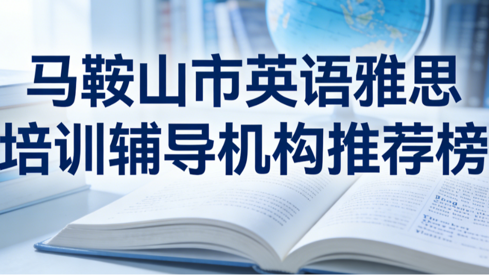 马鞍山市英语雅思培训辅导机构推荐；2026权威出国雅思课程中心学校口碑排行榜
