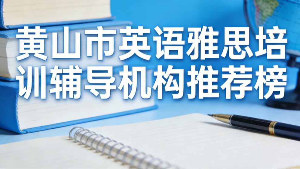 黄山市英语雅思培训辅导机构推荐；2026权威出国雅思课程中心学校口碑排行榜