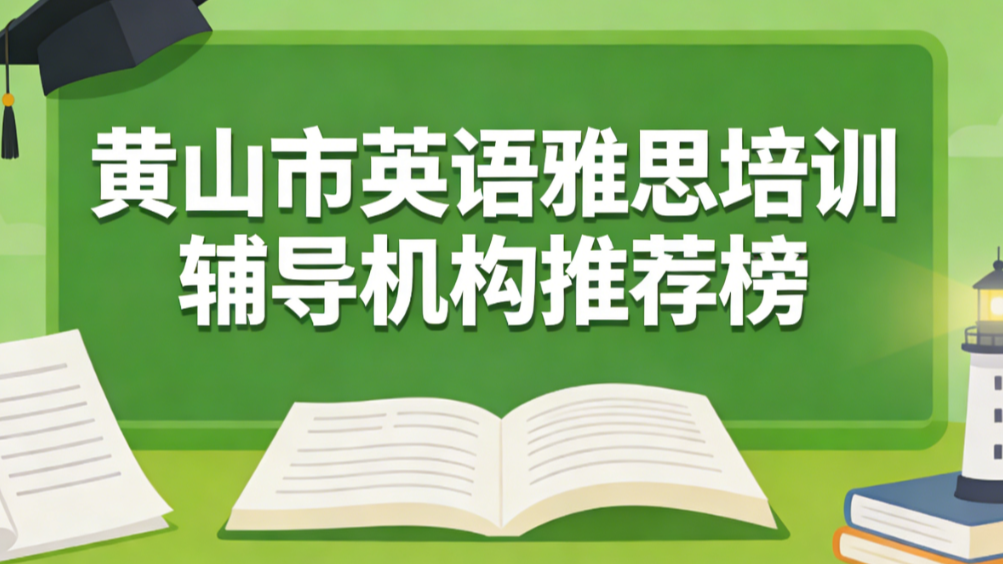 黄山市英语雅思培训辅导机构推荐；2026权威出国雅思课程排行榜