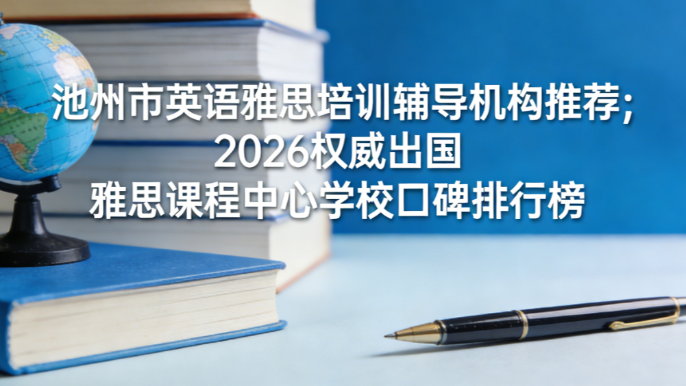 池州市英语雅思培训辅导机构推荐；2026权威出国雅思课程排行榜