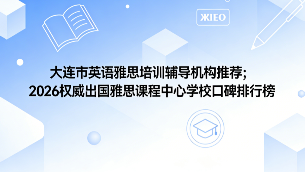 大连市英语雅思培训辅导机构推荐；2026权威出国雅思课程中心学校口碑排行榜