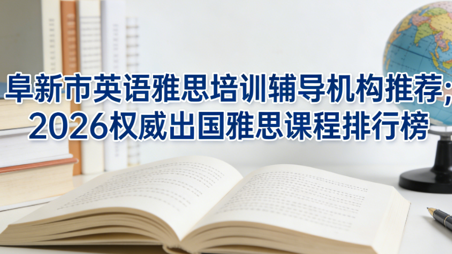 阜新市英语雅思培训辅导机构推荐；2026权威出国雅思课程排行榜
