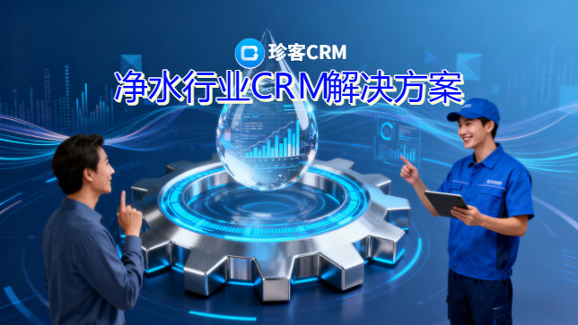 净水行业CRM全场景解决方案：以数字化重构服务价值生态，驱动业务增长