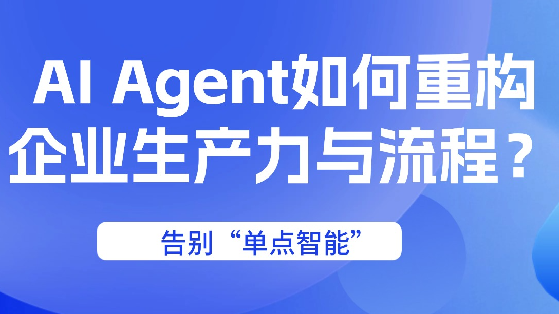 告别“单点智能”：AI Agent如何重构企业生产力与流程？