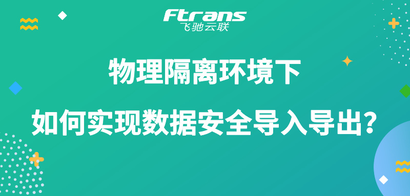 物理隔离环境下 如何实现数据安全导入导出？