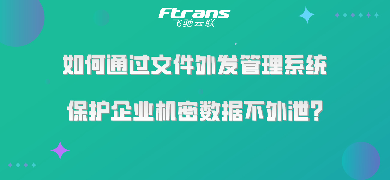 如何通过文件外发管理系统，保护企业机密数据不外泄？