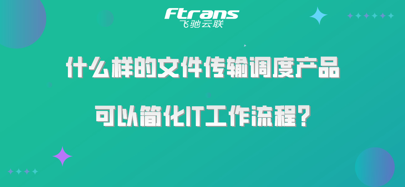 什么样的文件传输调度产品 可以简化IT工作流程？