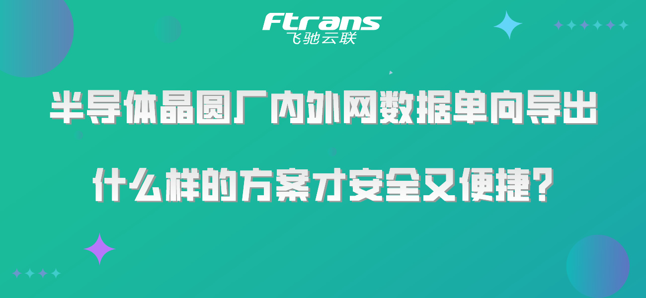 半导体晶圆厂内外网数据单向导出，什么样的方案才安全又便捷？