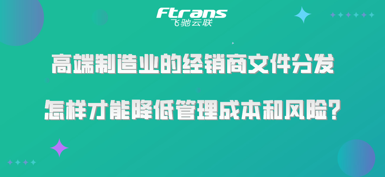 高端制造业的经销商文件分发，怎样才能降低管理成本和风险？