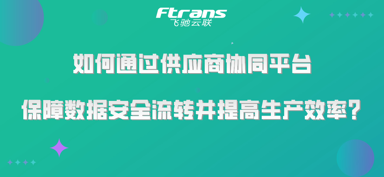 如何通过供应商协同平台，保障数据安全流转并提高生产效率？