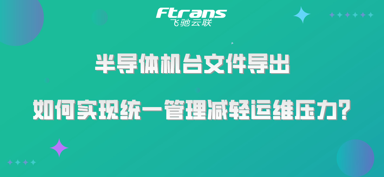 半导体机台文件导出，如何实现统一管理减轻运维压力？