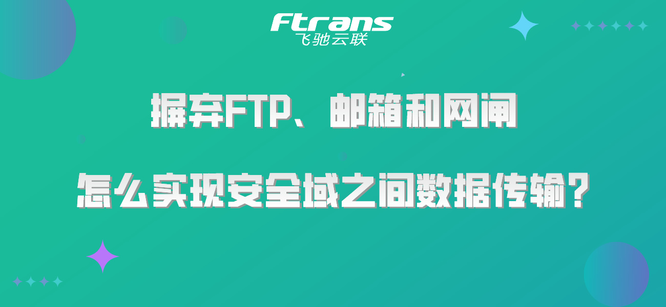 摒弃FTP、邮箱和网闸，怎么实现安全域之间数据传输？