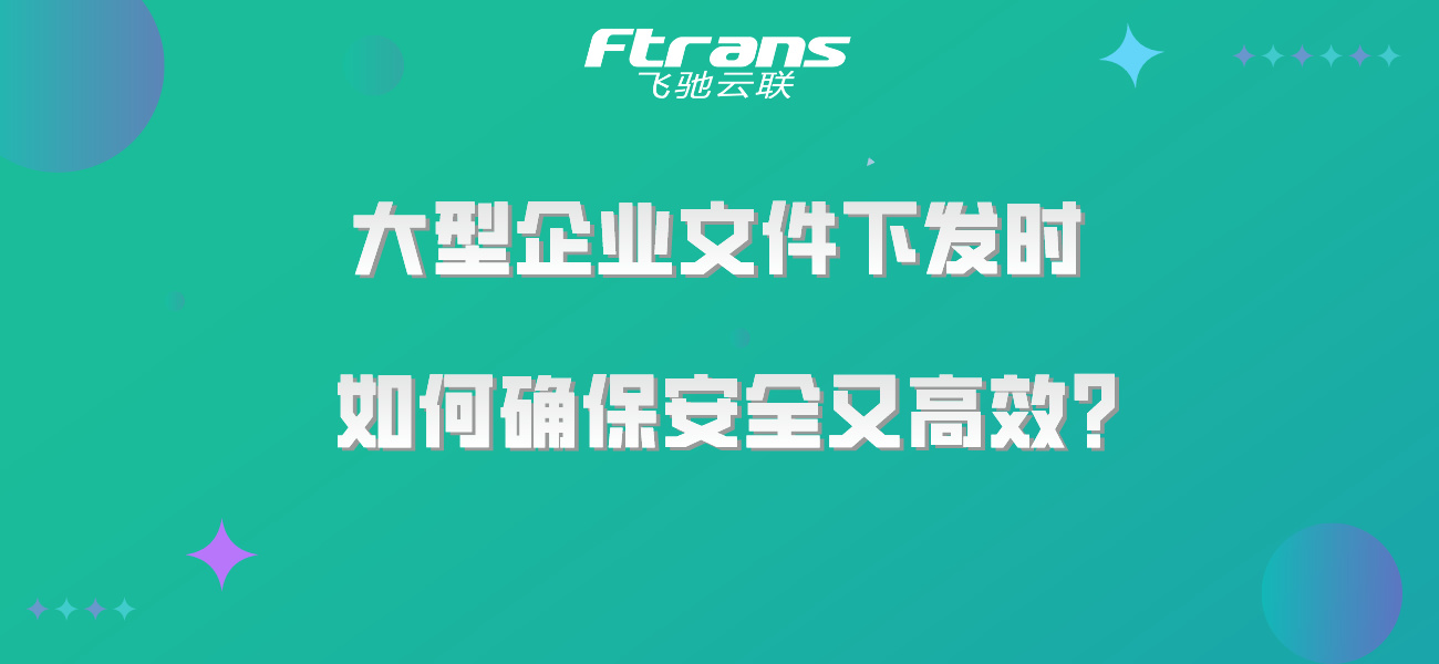 大型企业文件下发时 如何确保安全又高效？