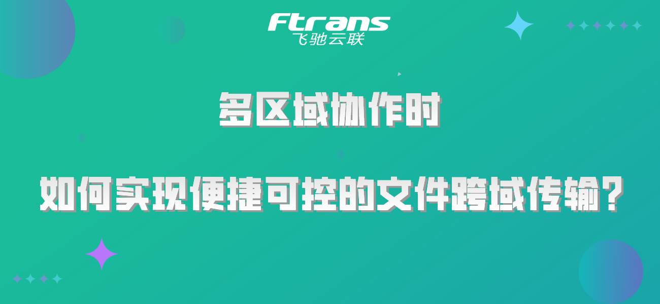 多区域协作时 如何实现便捷可控的文件跨域传输？