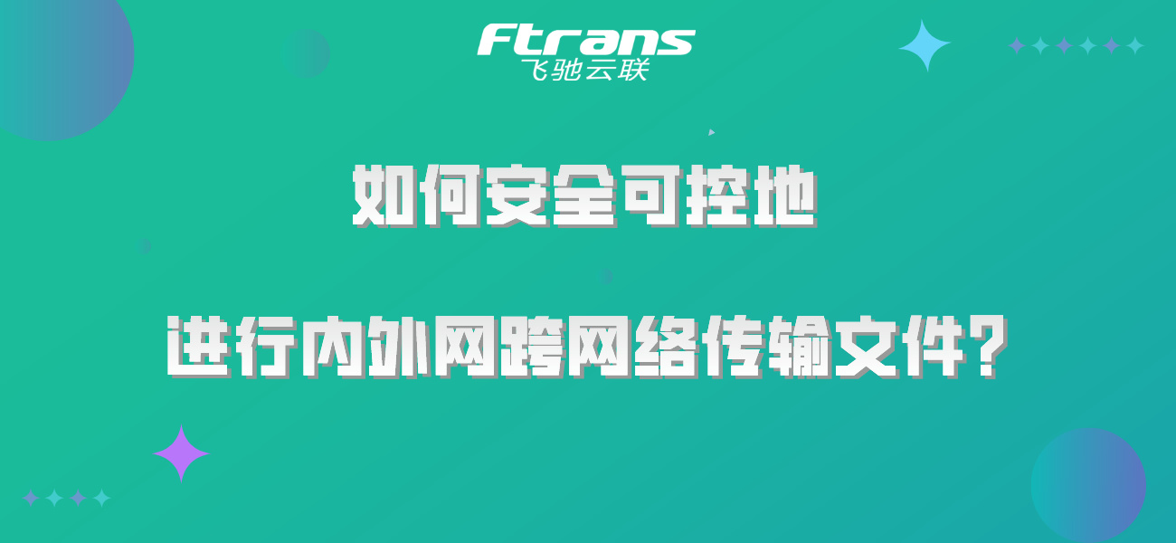 如何安全可控地进行内外网跨网络传输文件？