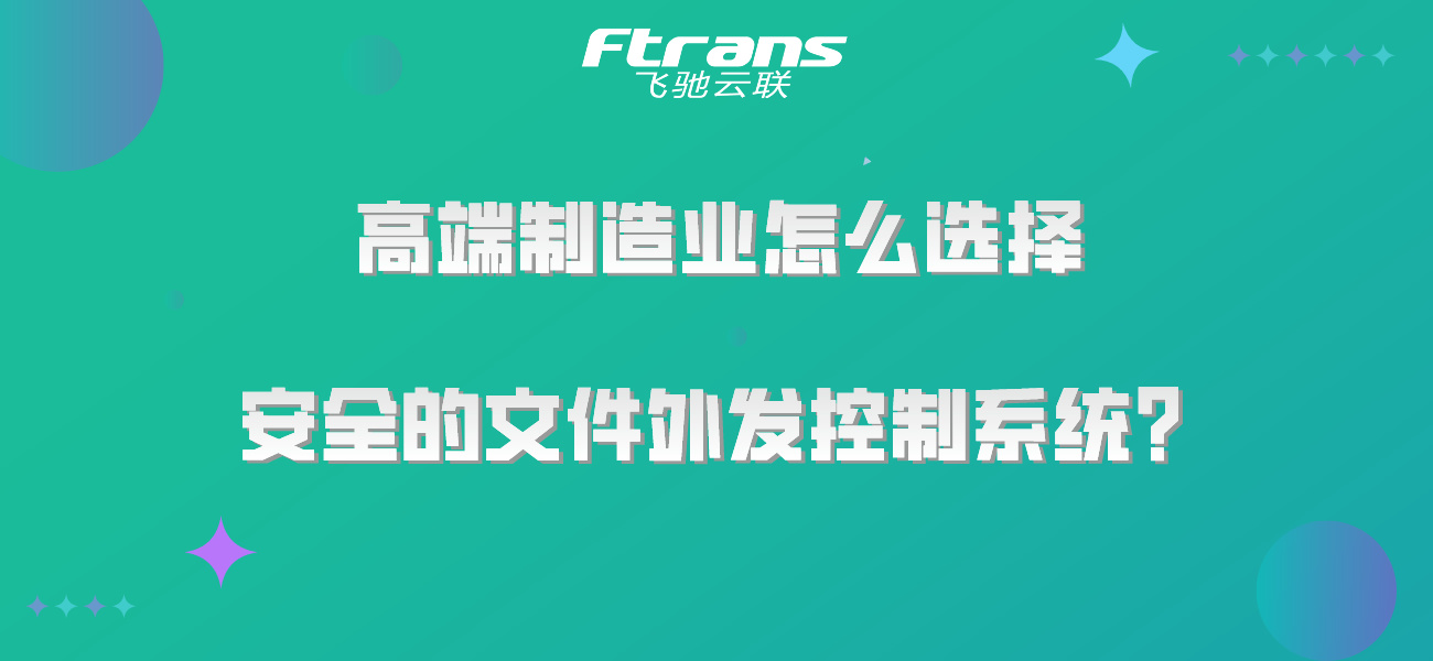 高端制造业，该选择怎样的文件外发控制系统才真正安全？