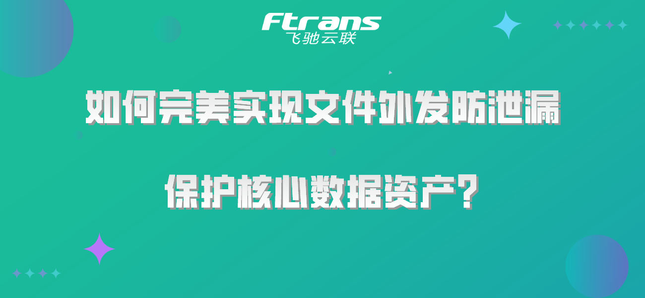 如何完美实现文件外发防泄漏，保护核心数据资产？