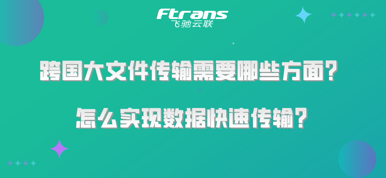 跨国大文件传输需要哪些方面？怎么实现数据快速传输？