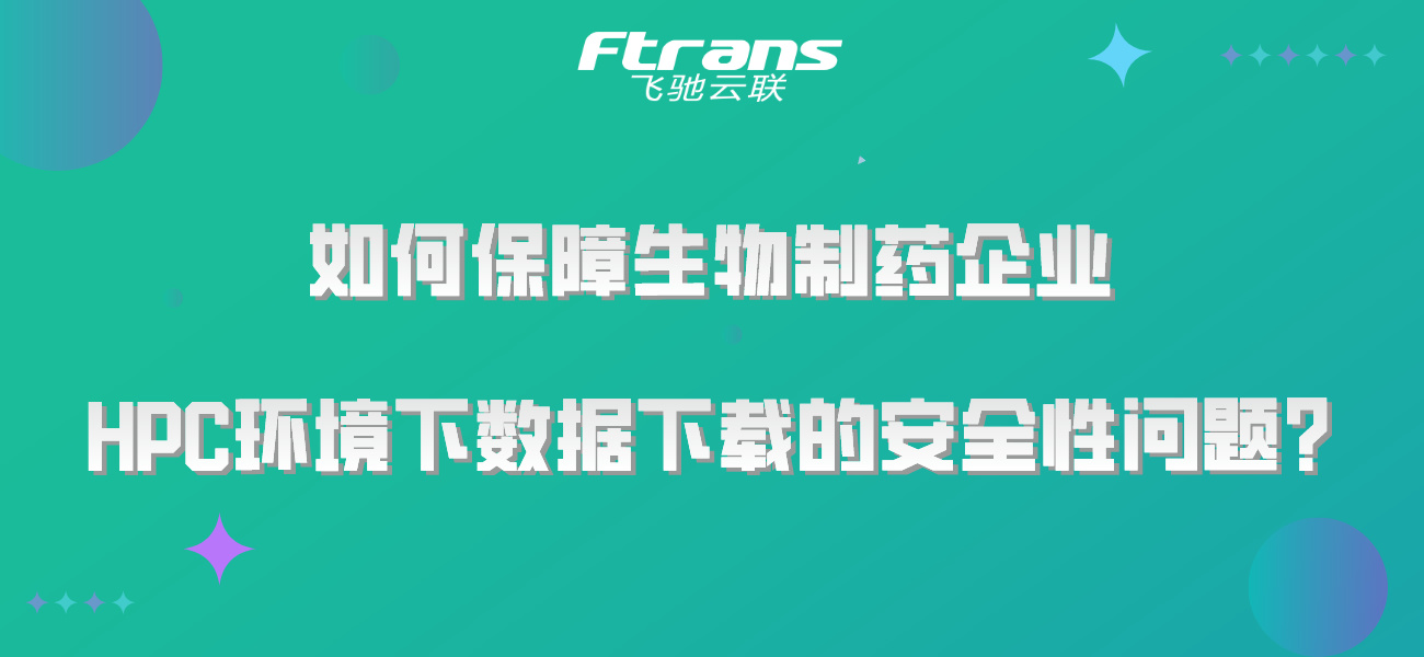 如何保障生物制药企业，HPC环境下数据下载的安全性问题？