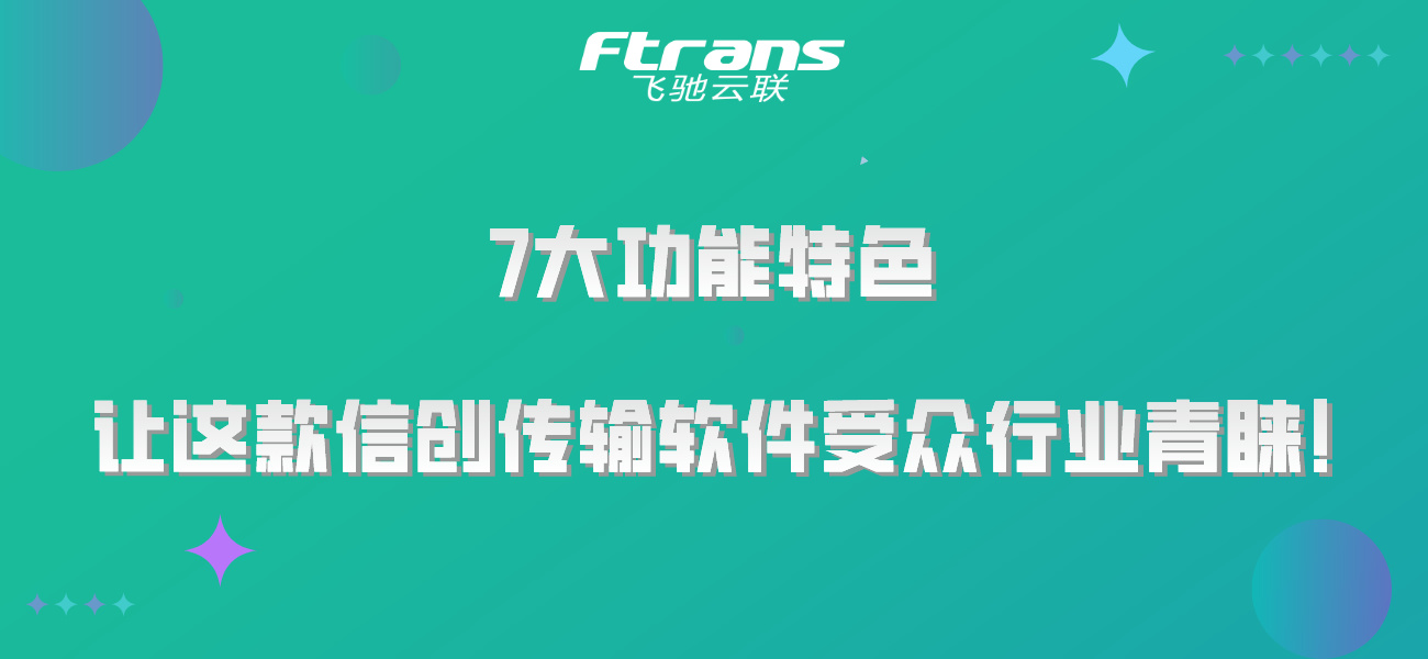 7大功能特色 让这款信创传输软件受众行业青睐！