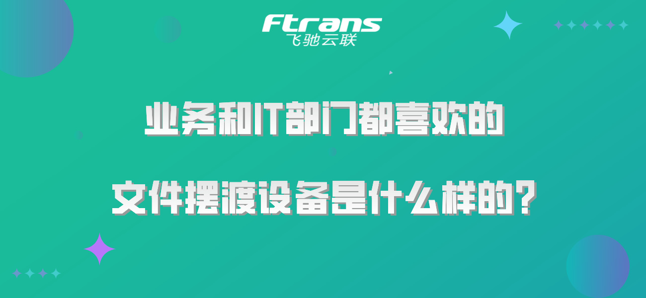 业务和IT部门都喜欢的文件摆渡设备是什么样的？