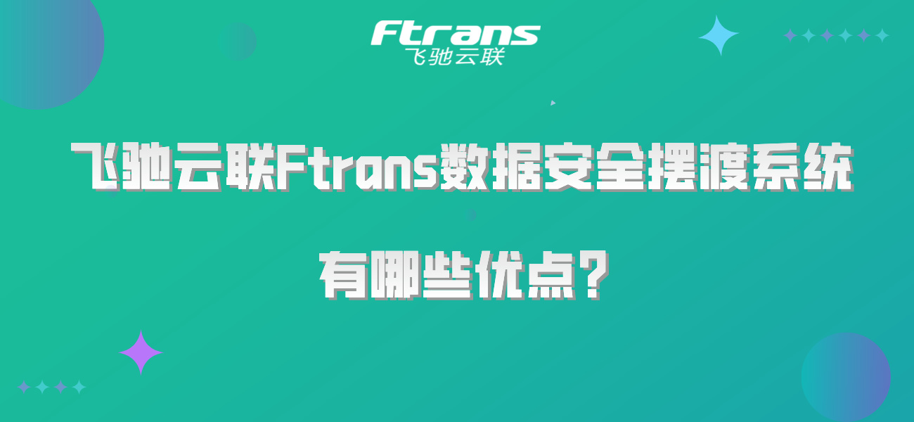 飞驰云联Ftrans数据安全摆渡系统有哪些优点？