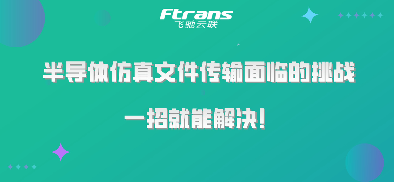 半导体仿真文件传输面临时间和经济成本挑战，一招就能解决！