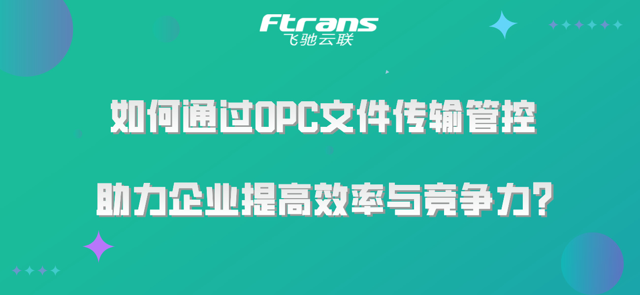 不知道如何通过OPC文件传输管控，助力企业提高效率与竞争力？