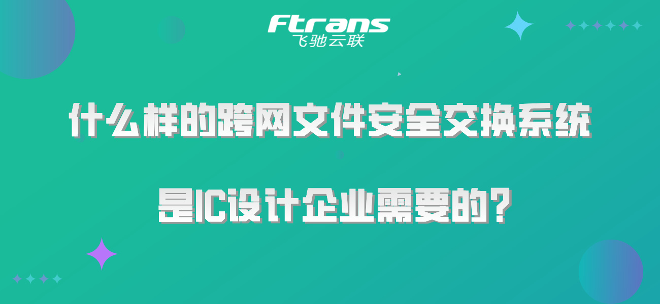 什么样的跨网文件安全交换系统是IC设计企业需要的？