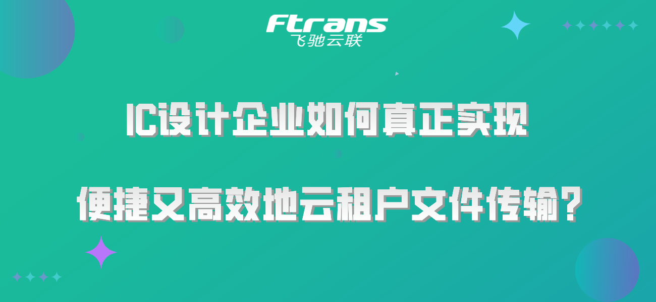 IC设计企业如何真正实现便捷又高效地云租户文件传输？