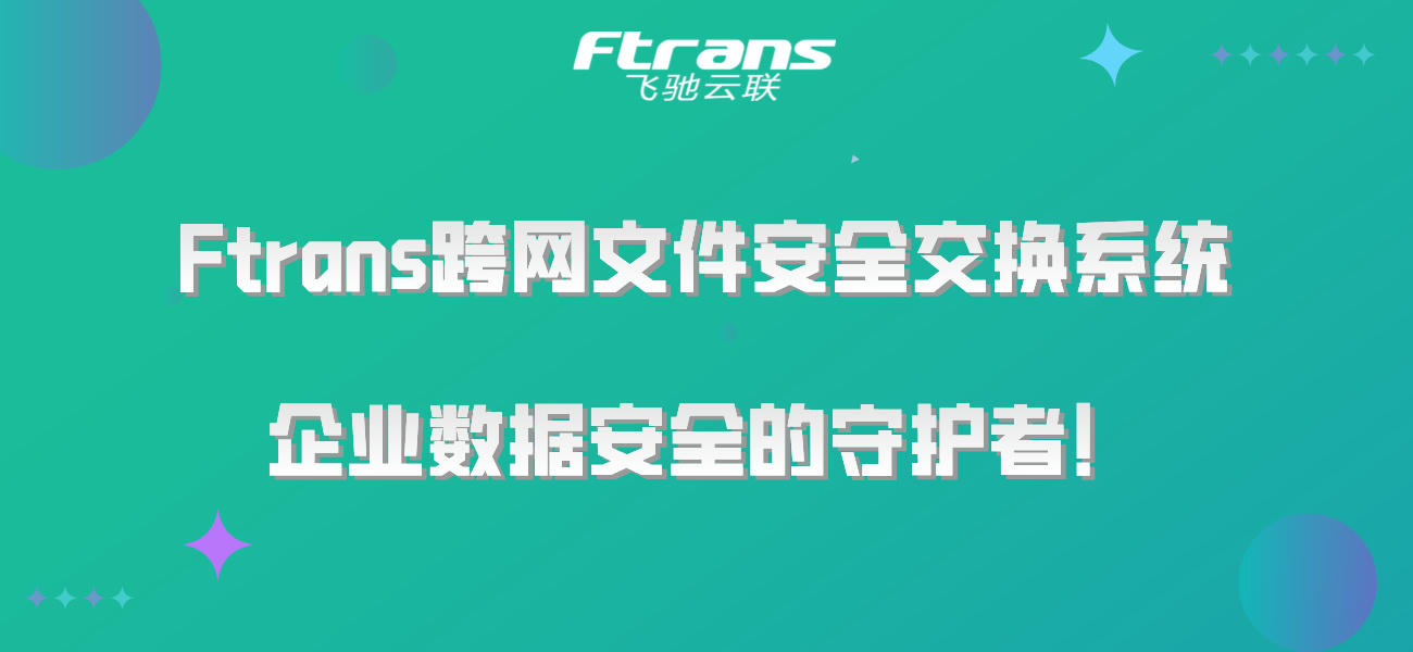 Ftrans跨网文件安全交换系统：企业数据安全的守护者！