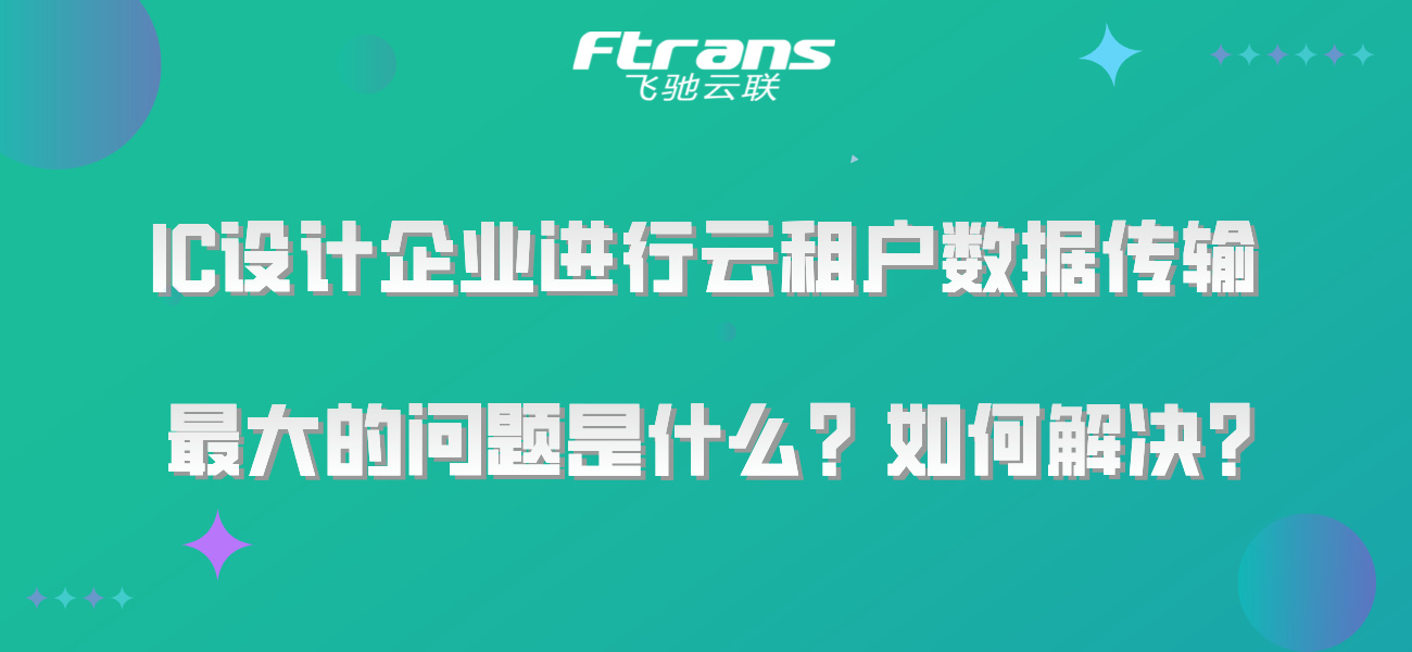 IC设计企业进行云租户数据传输最大的问题是什么？如何解决？