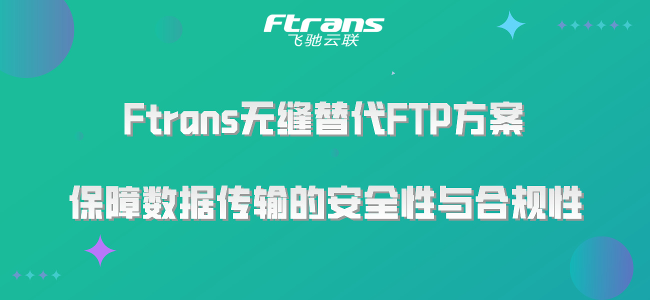 Ftrans无缝替代FTP方案：保障数据传输的安全性与合规性！