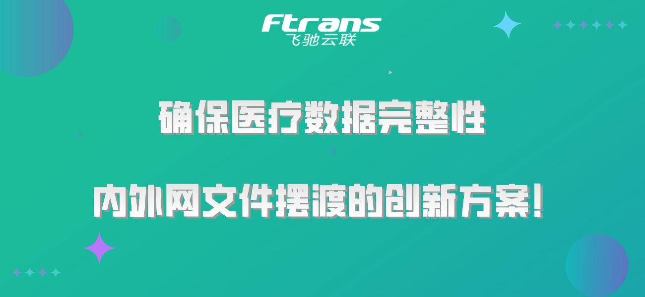 确保医疗数据完整性：内外网文件摆渡的创新方案！