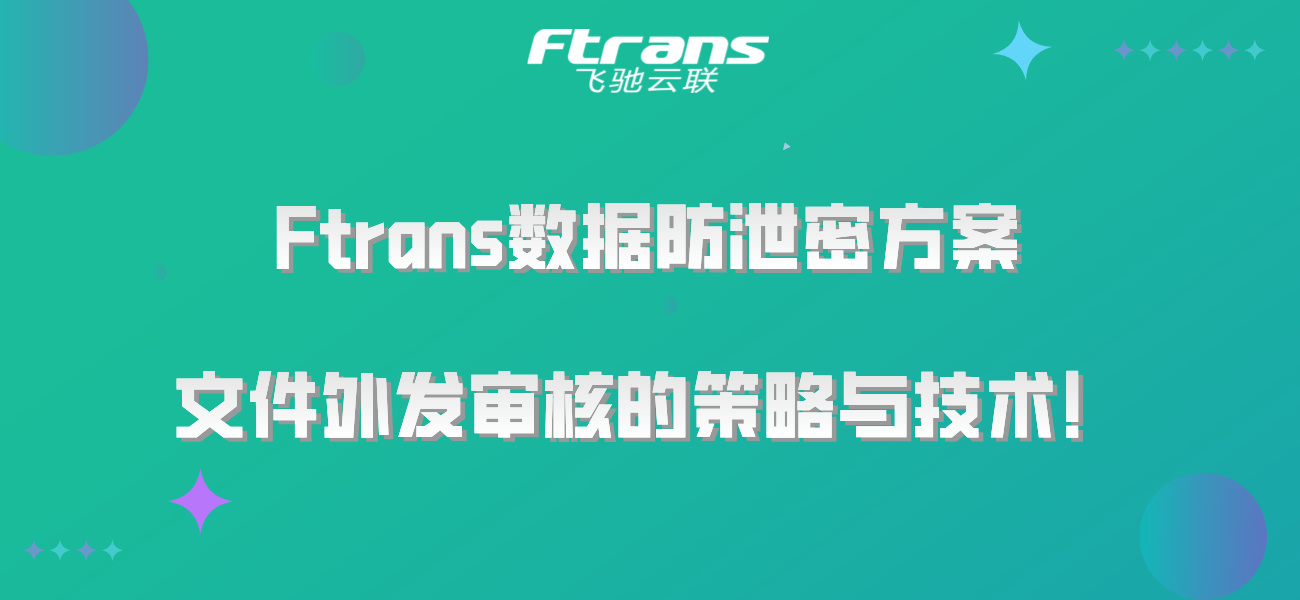 Ftrans数据防泄密方案：文件外发审核的策略与技术！