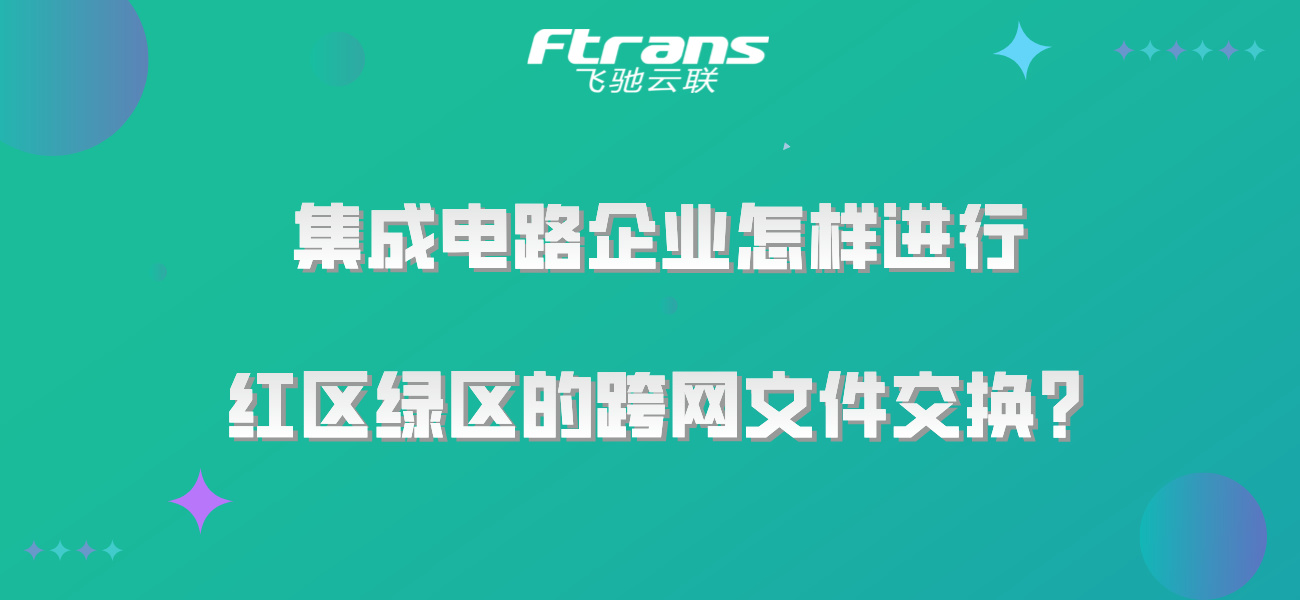 集成电路企业怎样进行红区绿区的跨网文件交换？