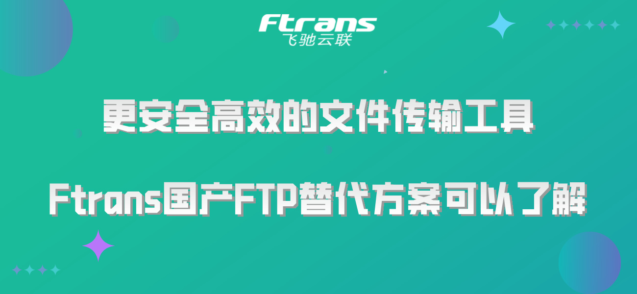 更安全高效的文件传输工具，Ftrans国产FTP替代方案可以了解！