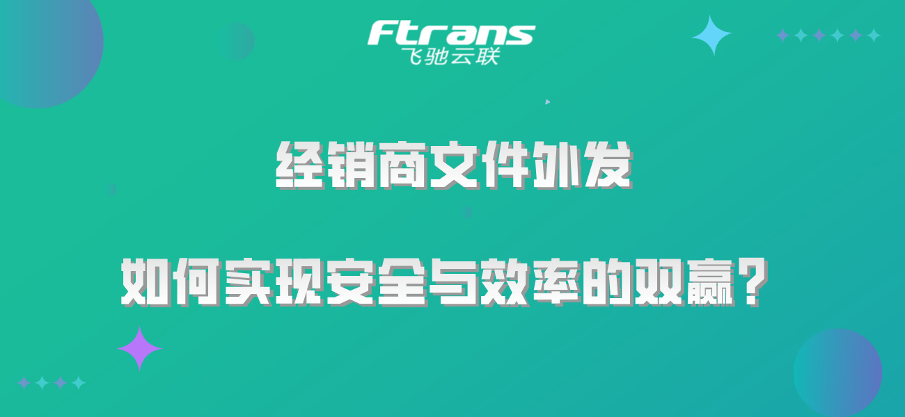 经销商文件外发，如何实现安全与效率的双赢？