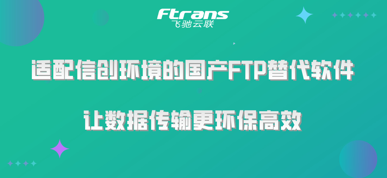 适配信创环境的国产FTP替代软件，让数据传输更环保高效！