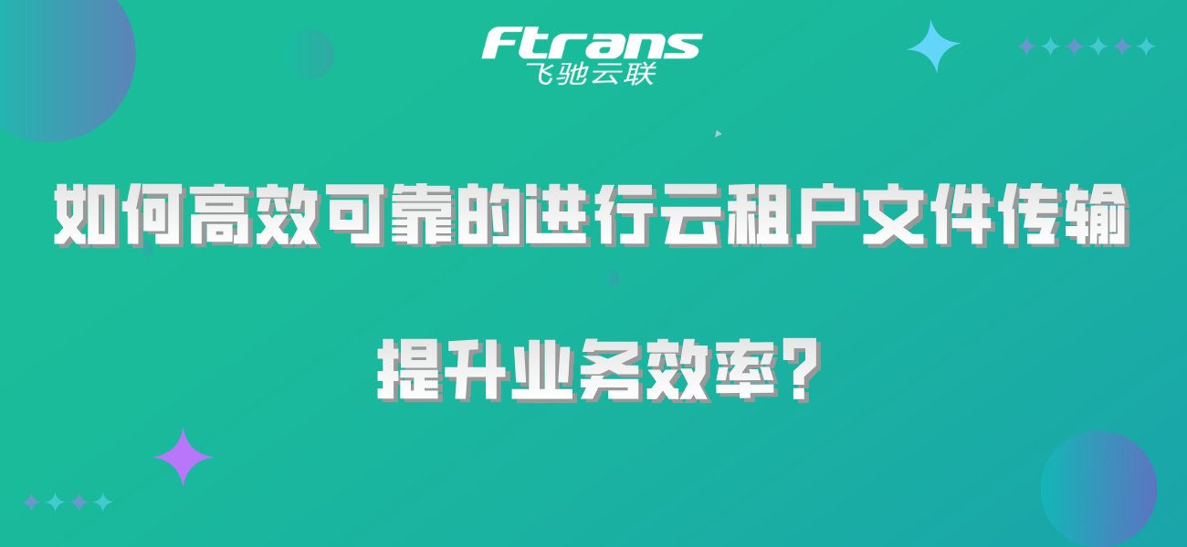 如何高效可靠的进行云租户文件传输，提升业务效率？