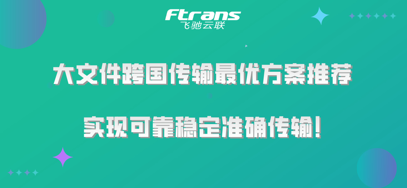 大文件跨国传输最优方案推荐，实现可靠稳定准确传输！