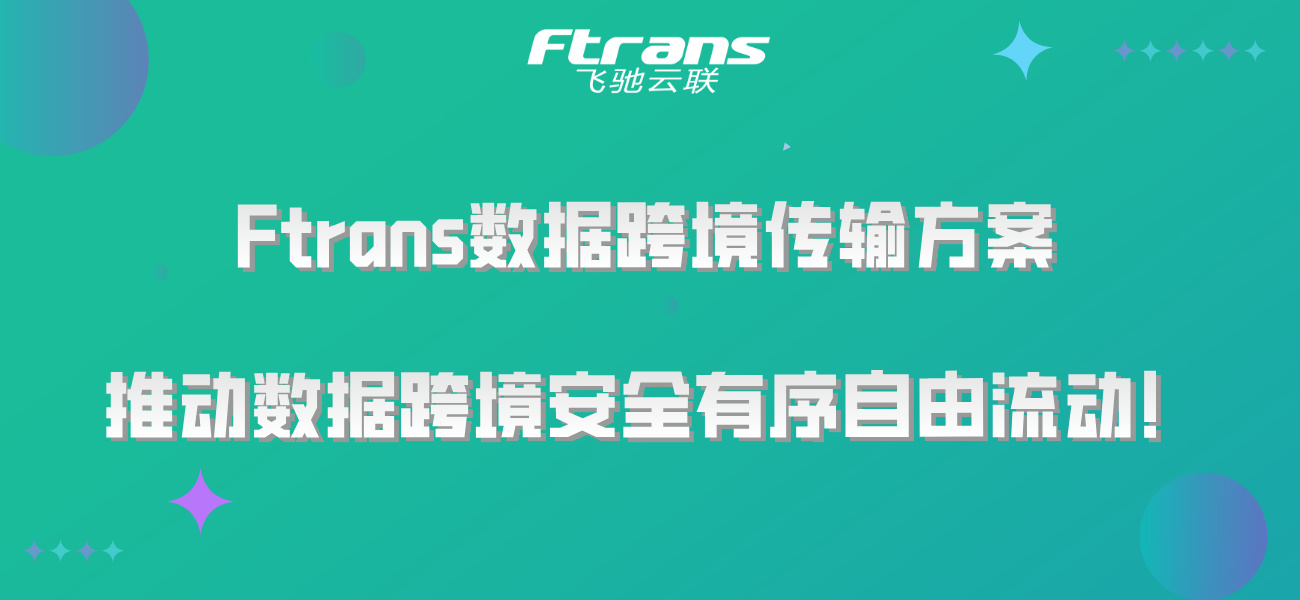 Ftrans数据跨境传输方案，推动数据跨境安全有序自由流动！