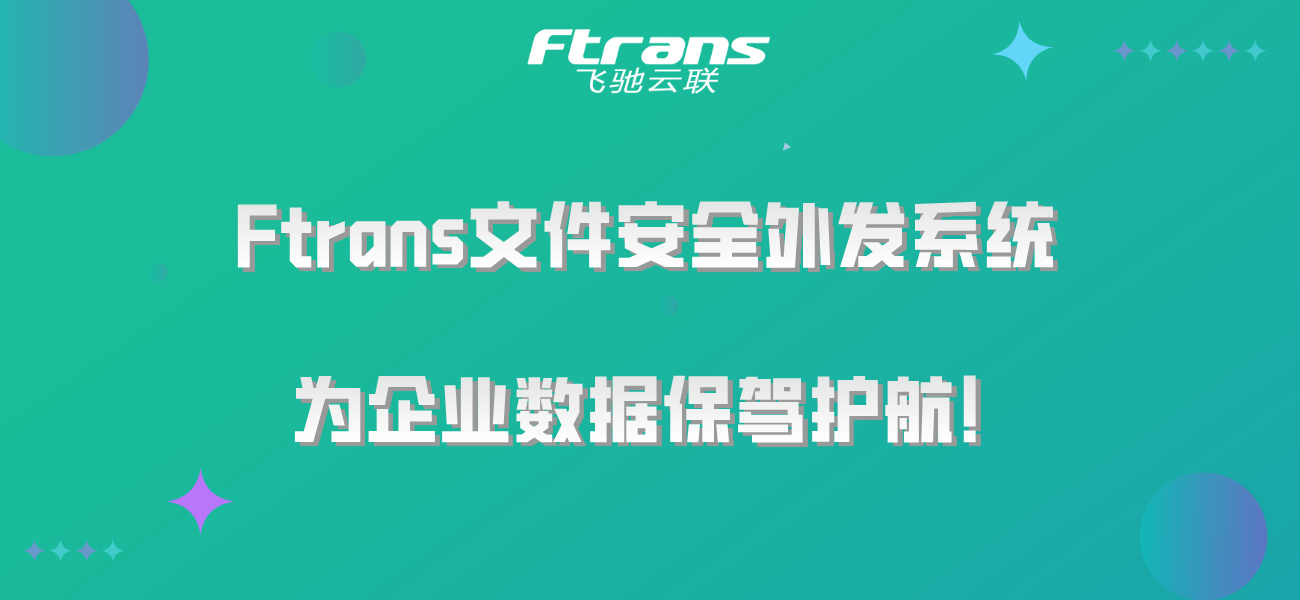 Ftrans文件安全外发系统，为企业数据保驾护航！