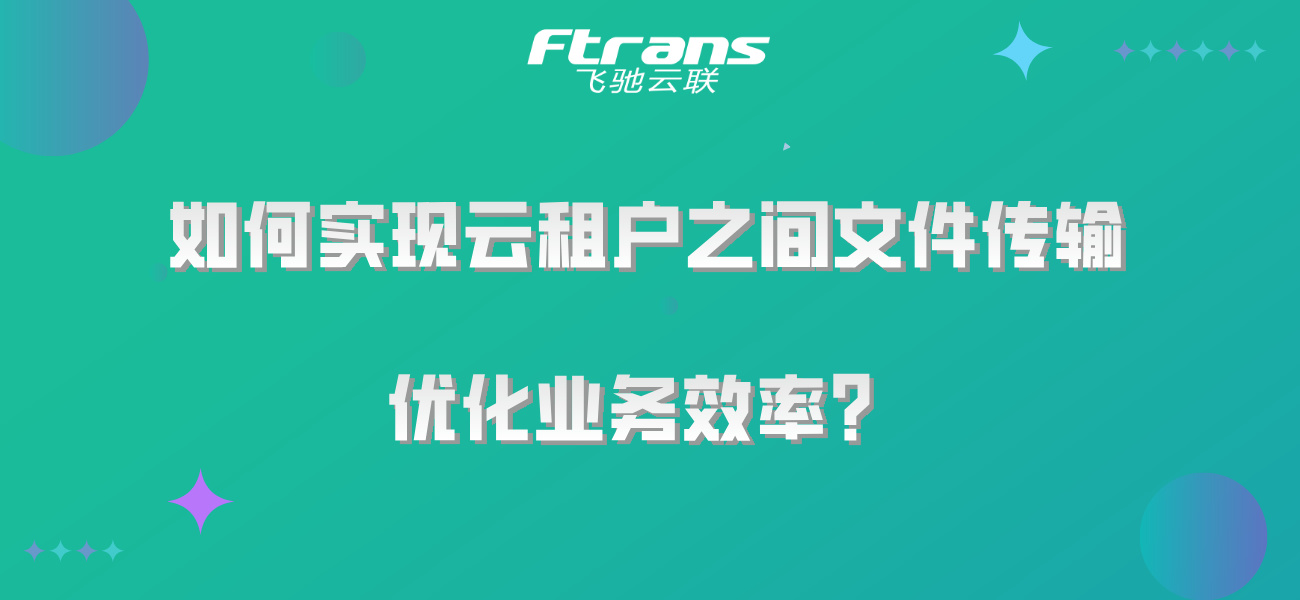 如何安全高效地实现云租户之间文件传输，优化业务效率？