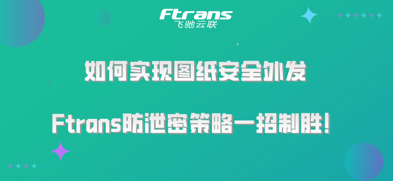 如何实现图纸安全外发，Ftrans防泄密策略一招制胜！