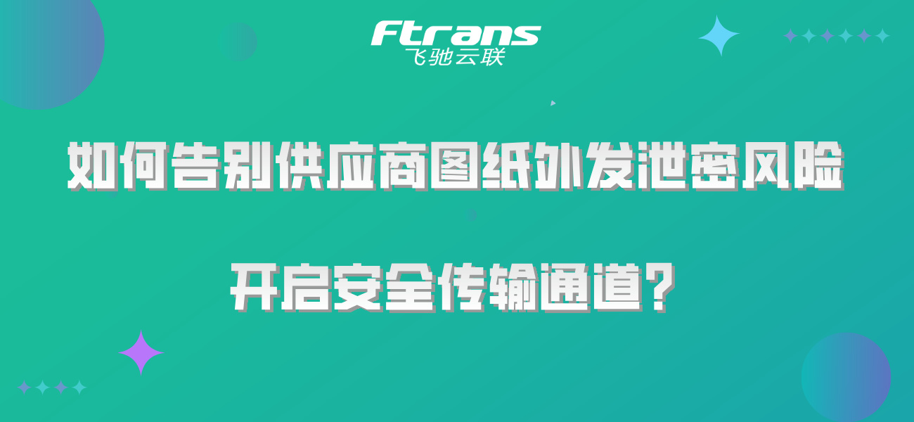 如何告别供应商图纸外发泄密风险，开启安全传输通道？